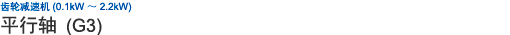 齒輪減速機(jī) (0.1kW ~ 2.2kW) 平行軸 (G3)