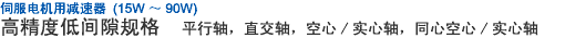伺服電機(jī)用減速器 高精度低間隙規(guī)格 平行軸，直交軸，空心/實(shí)心軸，同心空心/實(shí)心軸